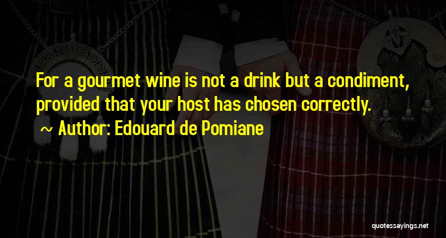 Edouard De Pomiane Quotes: For A Gourmet Wine Is Not A Drink But A Condiment, Provided That Your Host Has Chosen Correctly.