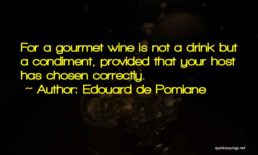Edouard De Pomiane Quotes: For A Gourmet Wine Is Not A Drink But A Condiment, Provided That Your Host Has Chosen Correctly.