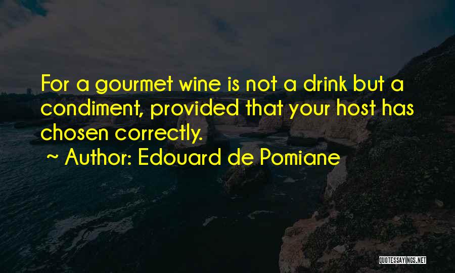 Edouard De Pomiane Quotes: For A Gourmet Wine Is Not A Drink But A Condiment, Provided That Your Host Has Chosen Correctly.