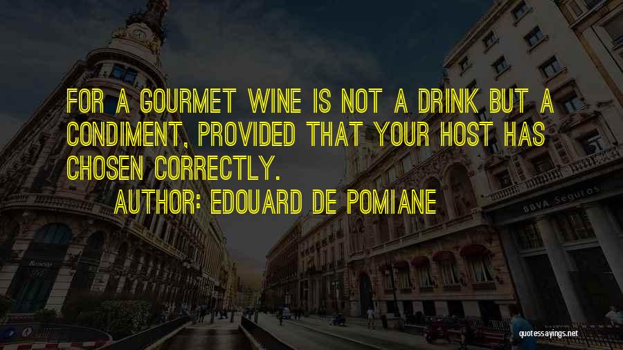 Edouard De Pomiane Quotes: For A Gourmet Wine Is Not A Drink But A Condiment, Provided That Your Host Has Chosen Correctly.