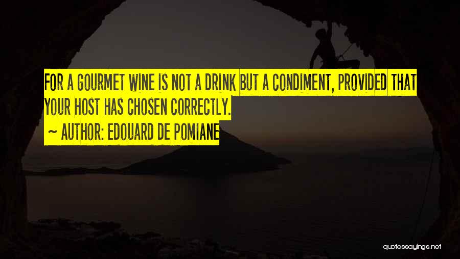 Edouard De Pomiane Quotes: For A Gourmet Wine Is Not A Drink But A Condiment, Provided That Your Host Has Chosen Correctly.