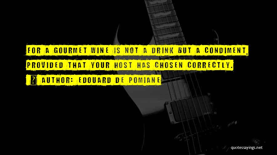 Edouard De Pomiane Quotes: For A Gourmet Wine Is Not A Drink But A Condiment, Provided That Your Host Has Chosen Correctly.