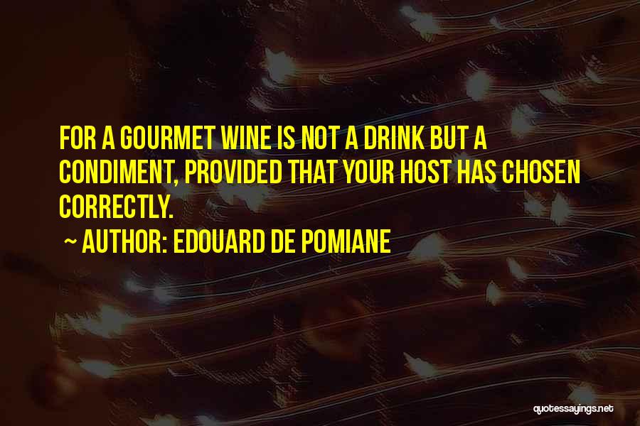 Edouard De Pomiane Quotes: For A Gourmet Wine Is Not A Drink But A Condiment, Provided That Your Host Has Chosen Correctly.