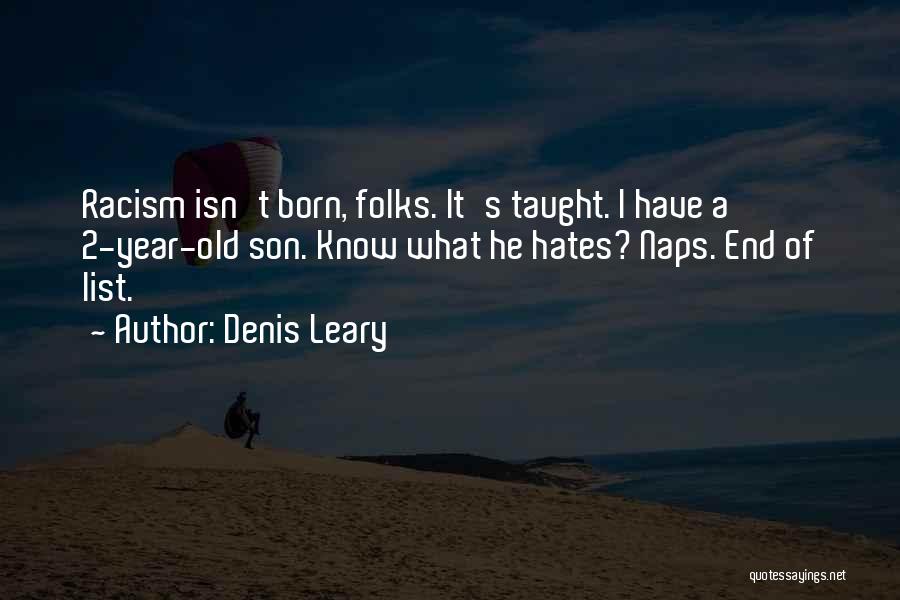 Denis Leary Quotes: Racism Isn't Born, Folks. It's Taught. I Have A 2-year-old Son. Know What He Hates? Naps. End Of List.