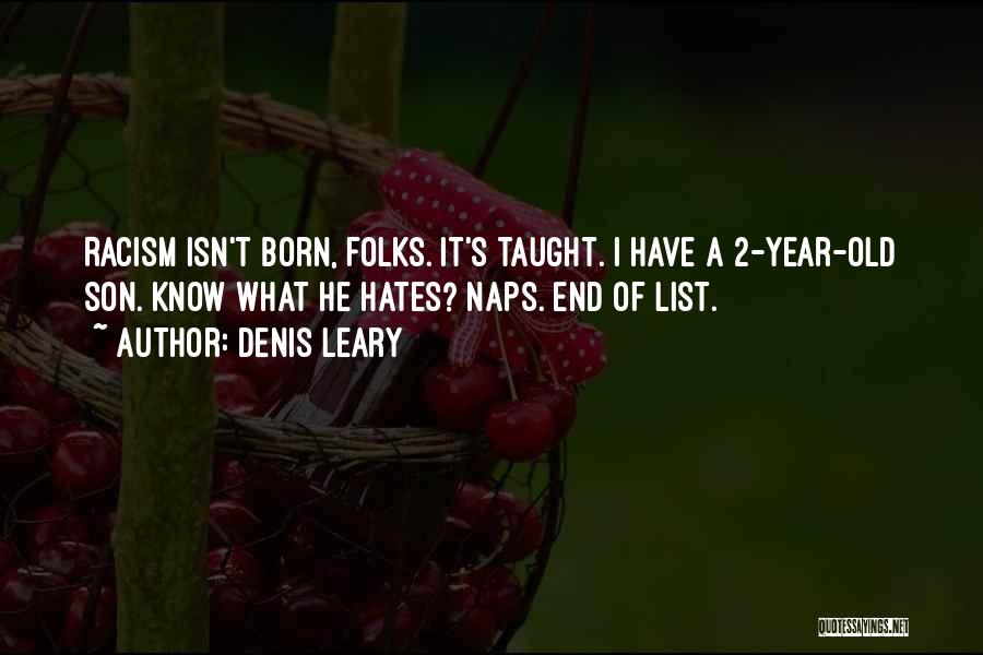 Denis Leary Quotes: Racism Isn't Born, Folks. It's Taught. I Have A 2-year-old Son. Know What He Hates? Naps. End Of List.