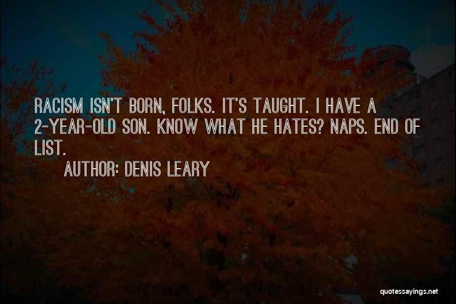 Denis Leary Quotes: Racism Isn't Born, Folks. It's Taught. I Have A 2-year-old Son. Know What He Hates? Naps. End Of List.
