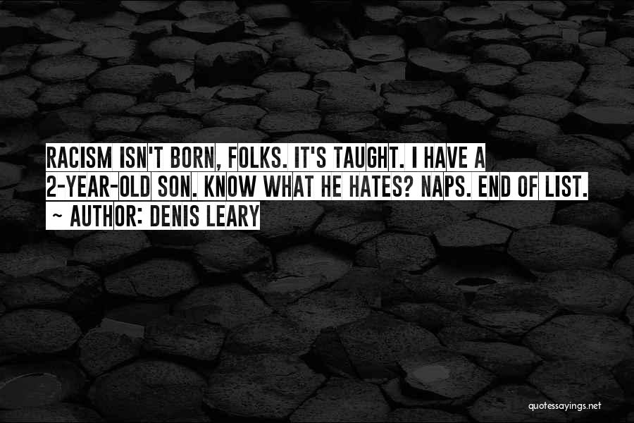 Denis Leary Quotes: Racism Isn't Born, Folks. It's Taught. I Have A 2-year-old Son. Know What He Hates? Naps. End Of List.