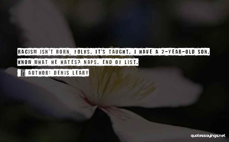 Denis Leary Quotes: Racism Isn't Born, Folks. It's Taught. I Have A 2-year-old Son. Know What He Hates? Naps. End Of List.