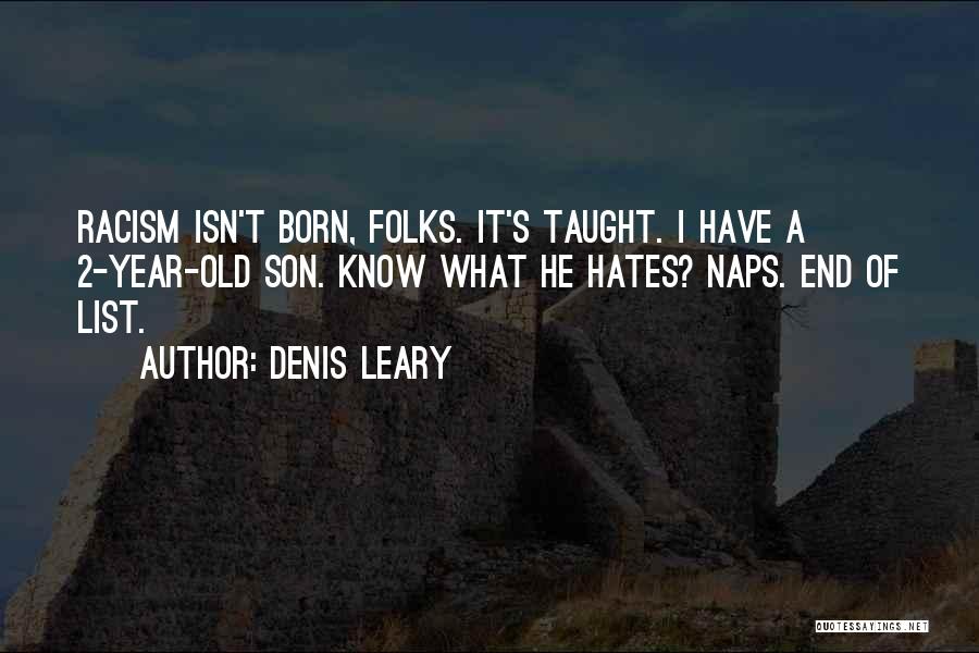 Denis Leary Quotes: Racism Isn't Born, Folks. It's Taught. I Have A 2-year-old Son. Know What He Hates? Naps. End Of List.