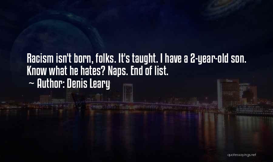 Denis Leary Quotes: Racism Isn't Born, Folks. It's Taught. I Have A 2-year-old Son. Know What He Hates? Naps. End Of List.