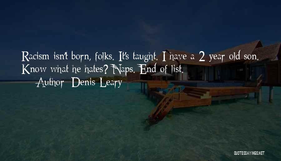 Denis Leary Quotes: Racism Isn't Born, Folks. It's Taught. I Have A 2-year-old Son. Know What He Hates? Naps. End Of List.