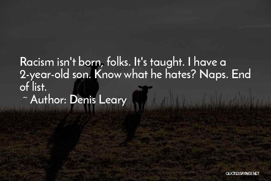 Denis Leary Quotes: Racism Isn't Born, Folks. It's Taught. I Have A 2-year-old Son. Know What He Hates? Naps. End Of List.