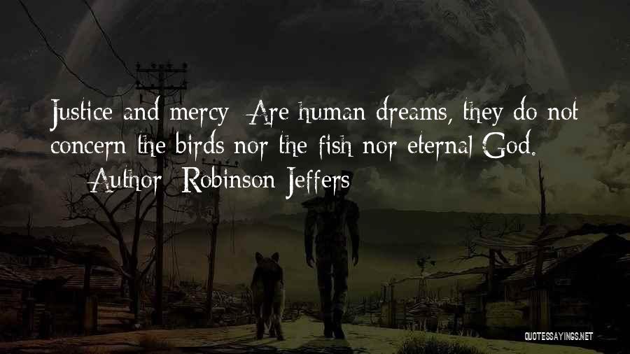 Robinson Jeffers Quotes: Justice And Mercy/ Are Human Dreams, They Do Not Concern The Birds Nor The Fish Nor Eternal God.