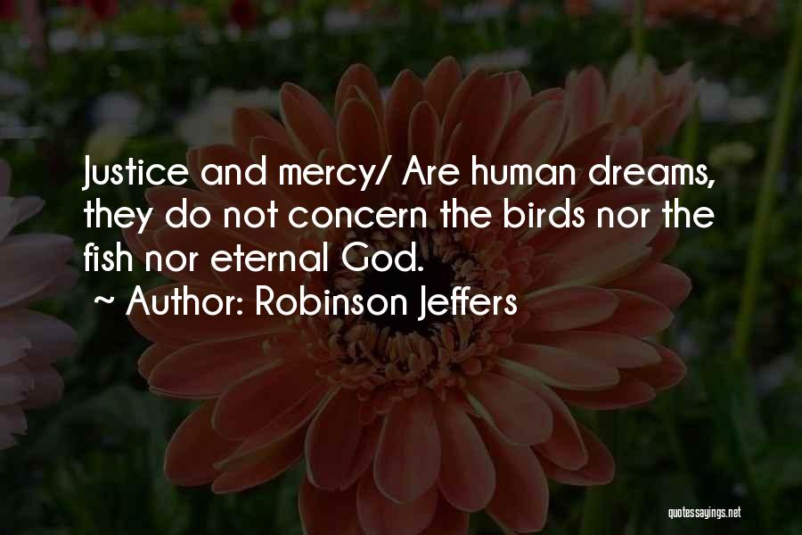 Robinson Jeffers Quotes: Justice And Mercy/ Are Human Dreams, They Do Not Concern The Birds Nor The Fish Nor Eternal God.