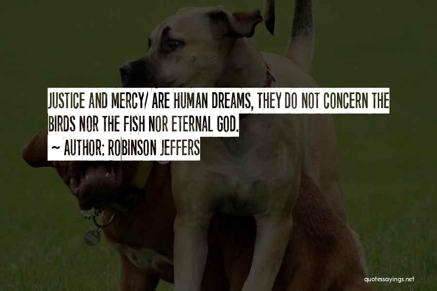 Robinson Jeffers Quotes: Justice And Mercy/ Are Human Dreams, They Do Not Concern The Birds Nor The Fish Nor Eternal God.