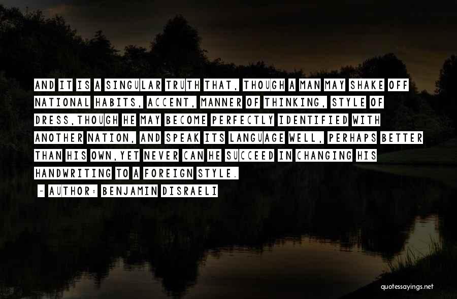 Benjamin Disraeli Quotes: And It Is A Singular Truth That, Though A Man May Shake Off National Habits, Accent, Manner Of Thinking, Style