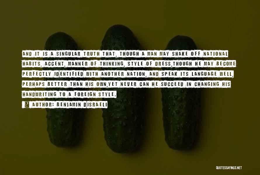 Benjamin Disraeli Quotes: And It Is A Singular Truth That, Though A Man May Shake Off National Habits, Accent, Manner Of Thinking, Style