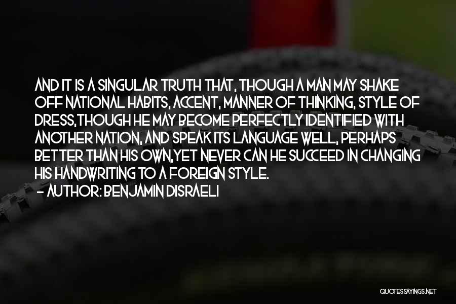 Benjamin Disraeli Quotes: And It Is A Singular Truth That, Though A Man May Shake Off National Habits, Accent, Manner Of Thinking, Style