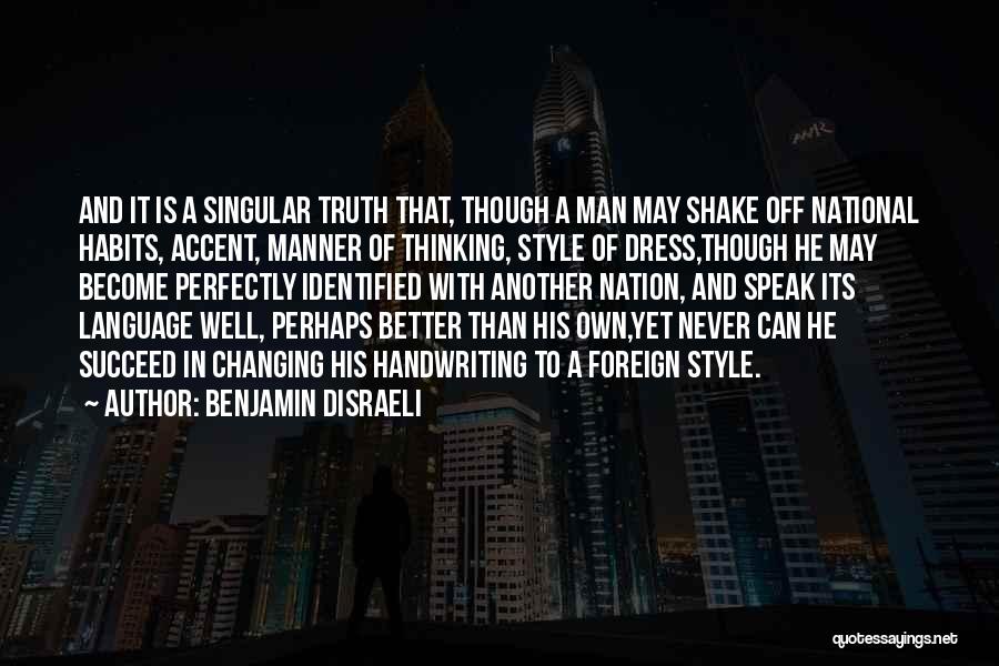 Benjamin Disraeli Quotes: And It Is A Singular Truth That, Though A Man May Shake Off National Habits, Accent, Manner Of Thinking, Style