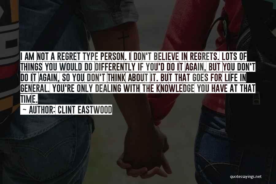 Clint Eastwood Quotes: I Am Not A Regret Type Person. I Don't Believe In Regrets. Lots Of Things You Would Do Differently If