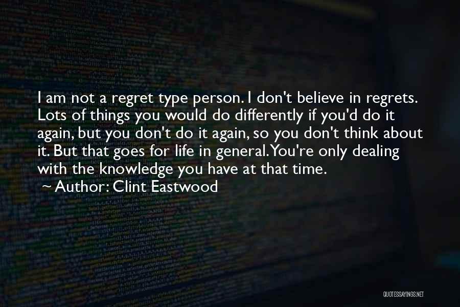 Clint Eastwood Quotes: I Am Not A Regret Type Person. I Don't Believe In Regrets. Lots Of Things You Would Do Differently If