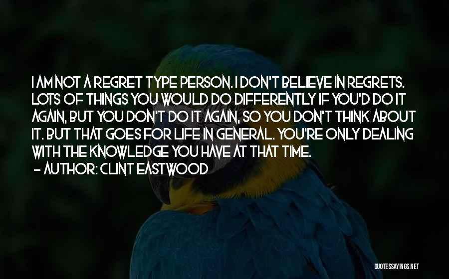 Clint Eastwood Quotes: I Am Not A Regret Type Person. I Don't Believe In Regrets. Lots Of Things You Would Do Differently If