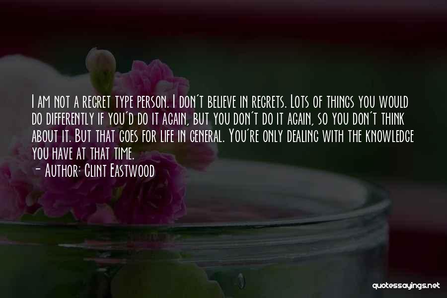 Clint Eastwood Quotes: I Am Not A Regret Type Person. I Don't Believe In Regrets. Lots Of Things You Would Do Differently If