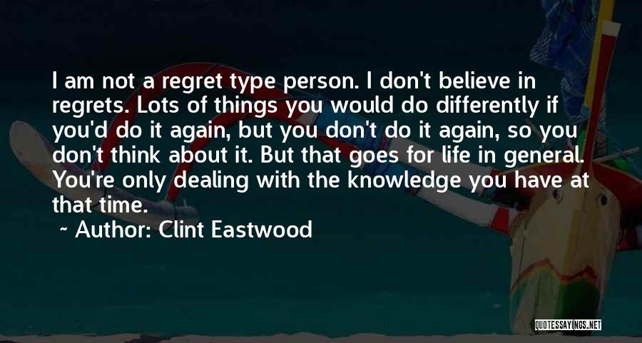 Clint Eastwood Quotes: I Am Not A Regret Type Person. I Don't Believe In Regrets. Lots Of Things You Would Do Differently If