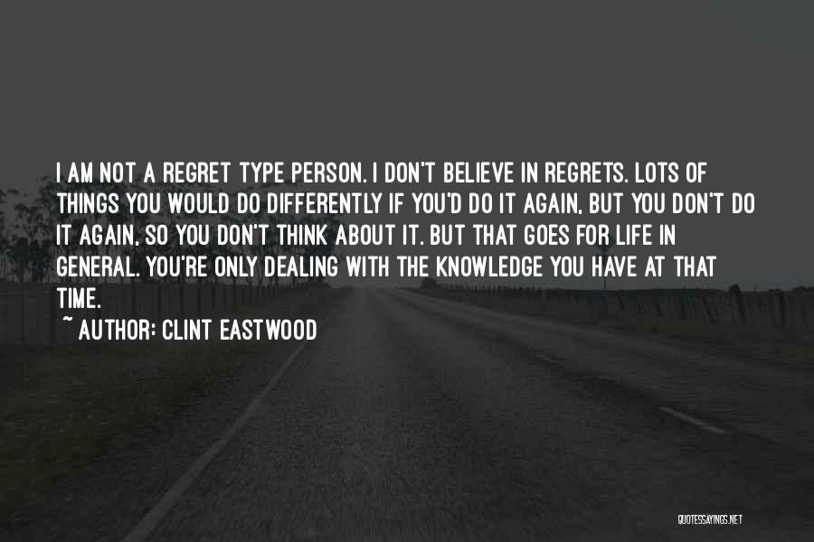 Clint Eastwood Quotes: I Am Not A Regret Type Person. I Don't Believe In Regrets. Lots Of Things You Would Do Differently If