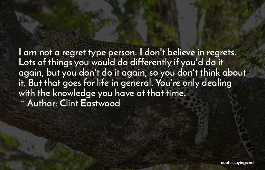 Clint Eastwood Quotes: I Am Not A Regret Type Person. I Don't Believe In Regrets. Lots Of Things You Would Do Differently If