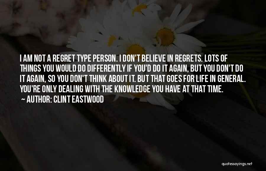 Clint Eastwood Quotes: I Am Not A Regret Type Person. I Don't Believe In Regrets. Lots Of Things You Would Do Differently If