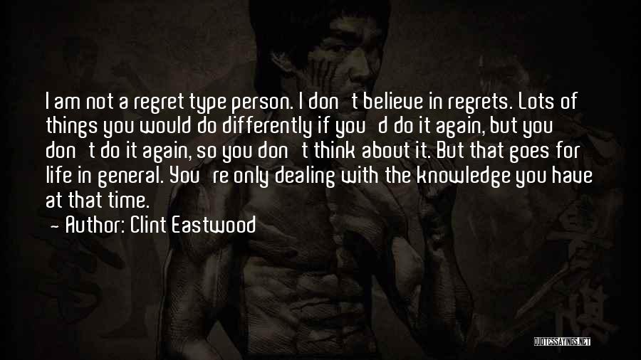 Clint Eastwood Quotes: I Am Not A Regret Type Person. I Don't Believe In Regrets. Lots Of Things You Would Do Differently If