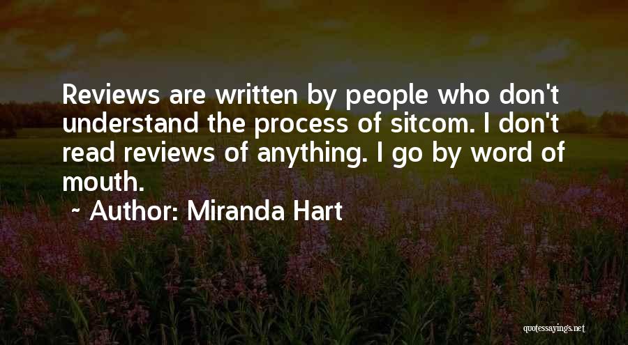 Miranda Hart Quotes: Reviews Are Written By People Who Don't Understand The Process Of Sitcom. I Don't Read Reviews Of Anything. I Go