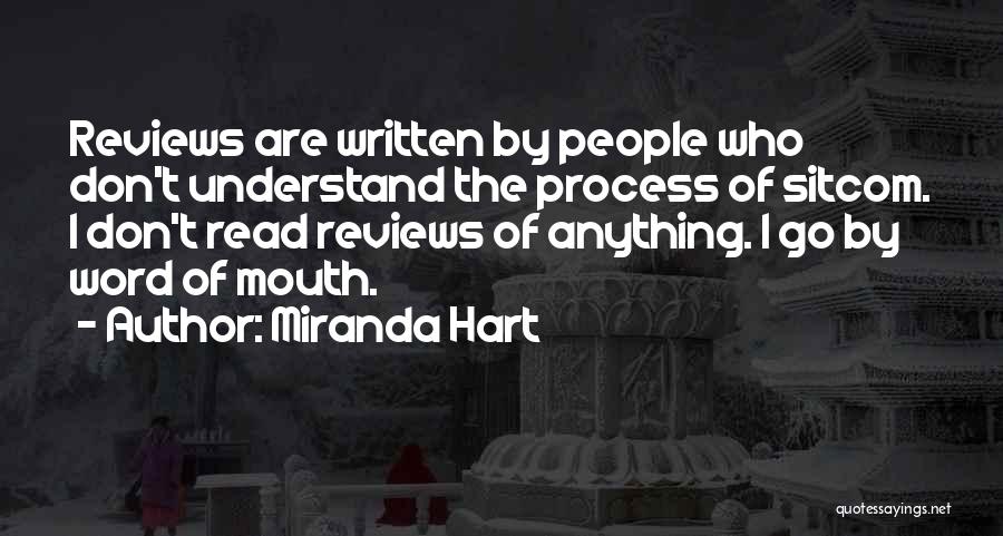 Miranda Hart Quotes: Reviews Are Written By People Who Don't Understand The Process Of Sitcom. I Don't Read Reviews Of Anything. I Go