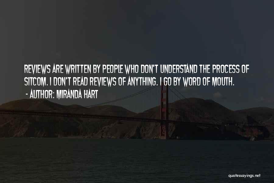 Miranda Hart Quotes: Reviews Are Written By People Who Don't Understand The Process Of Sitcom. I Don't Read Reviews Of Anything. I Go