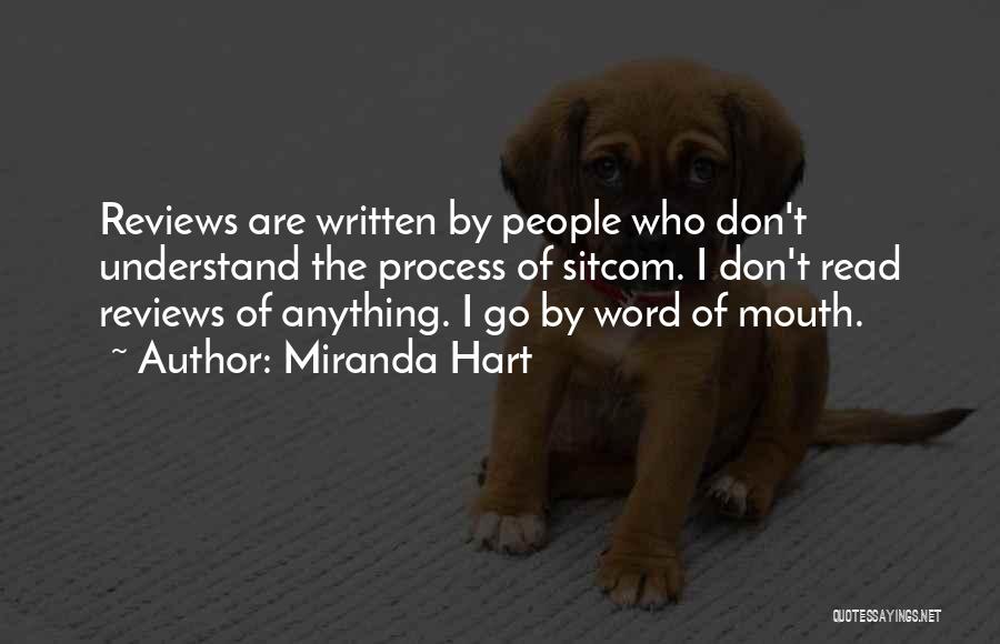 Miranda Hart Quotes: Reviews Are Written By People Who Don't Understand The Process Of Sitcom. I Don't Read Reviews Of Anything. I Go