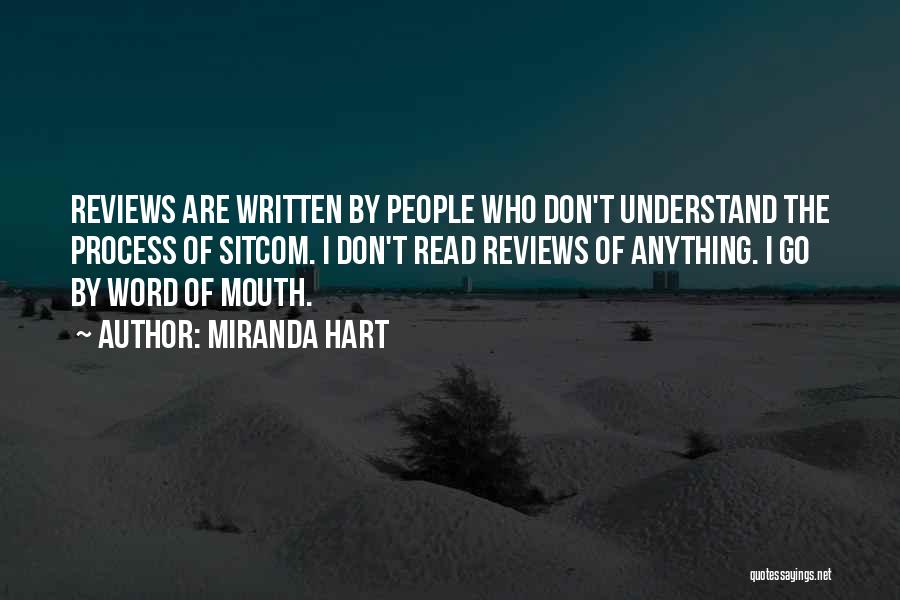 Miranda Hart Quotes: Reviews Are Written By People Who Don't Understand The Process Of Sitcom. I Don't Read Reviews Of Anything. I Go