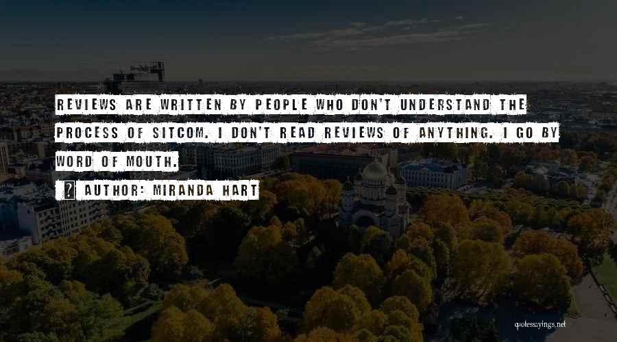 Miranda Hart Quotes: Reviews Are Written By People Who Don't Understand The Process Of Sitcom. I Don't Read Reviews Of Anything. I Go