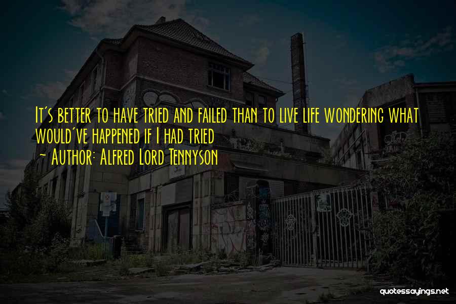 Alfred Lord Tennyson Quotes: It's Better To Have Tried And Failed Than To Live Life Wondering What Would've Happened If I Had Tried
