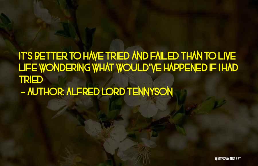 Alfred Lord Tennyson Quotes: It's Better To Have Tried And Failed Than To Live Life Wondering What Would've Happened If I Had Tried