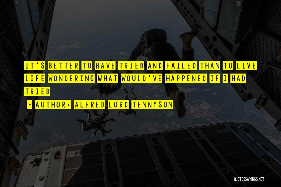 Alfred Lord Tennyson Quotes: It's Better To Have Tried And Failed Than To Live Life Wondering What Would've Happened If I Had Tried