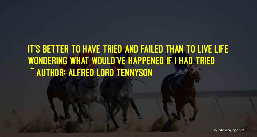 Alfred Lord Tennyson Quotes: It's Better To Have Tried And Failed Than To Live Life Wondering What Would've Happened If I Had Tried