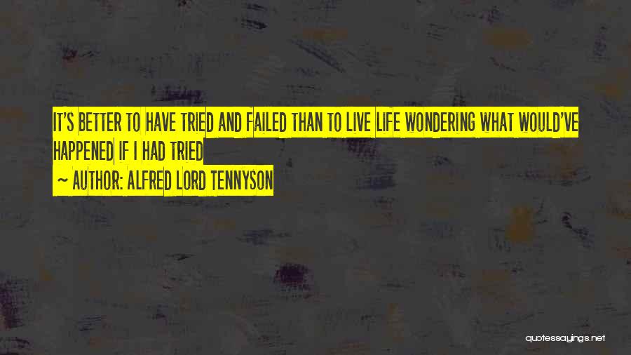 Alfred Lord Tennyson Quotes: It's Better To Have Tried And Failed Than To Live Life Wondering What Would've Happened If I Had Tried