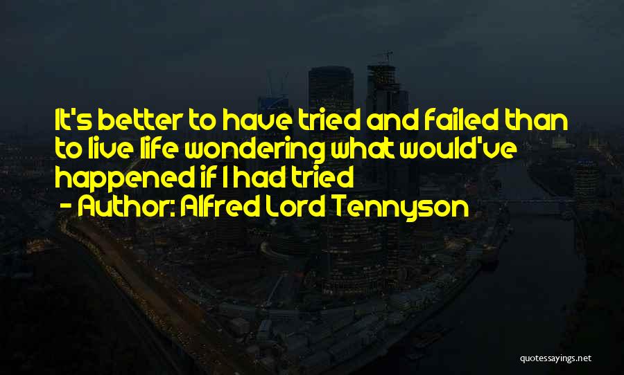 Alfred Lord Tennyson Quotes: It's Better To Have Tried And Failed Than To Live Life Wondering What Would've Happened If I Had Tried