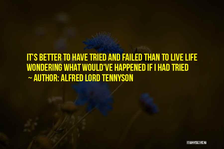 Alfred Lord Tennyson Quotes: It's Better To Have Tried And Failed Than To Live Life Wondering What Would've Happened If I Had Tried