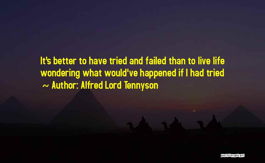 Alfred Lord Tennyson Quotes: It's Better To Have Tried And Failed Than To Live Life Wondering What Would've Happened If I Had Tried