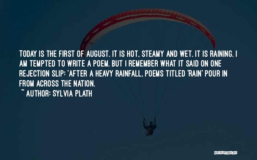Sylvia Plath Quotes: Today Is The First Of August. It Is Hot, Steamy And Wet. It Is Raining. I Am Tempted To Write