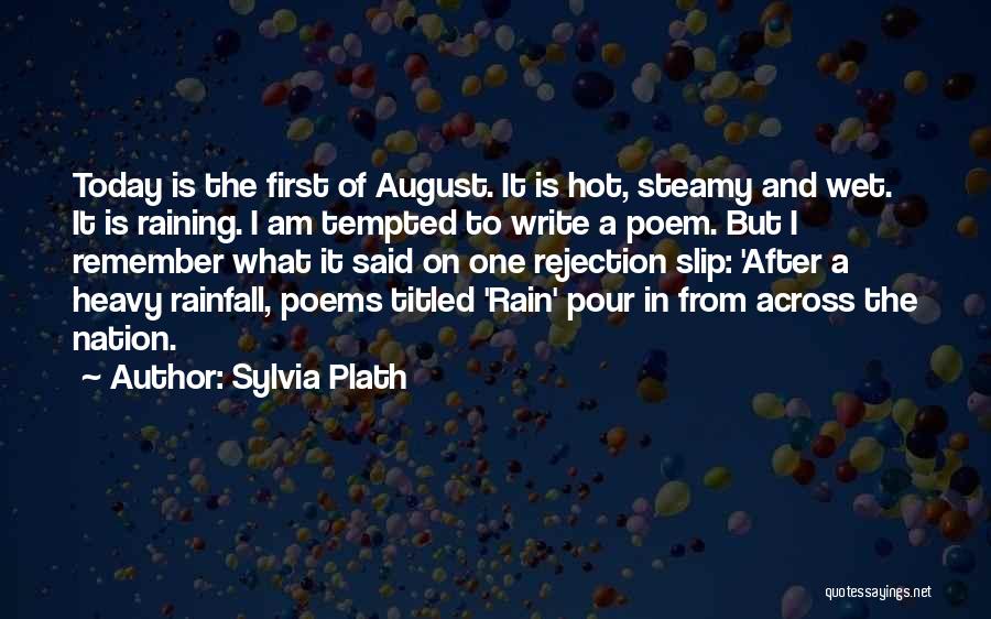 Sylvia Plath Quotes: Today Is The First Of August. It Is Hot, Steamy And Wet. It Is Raining. I Am Tempted To Write