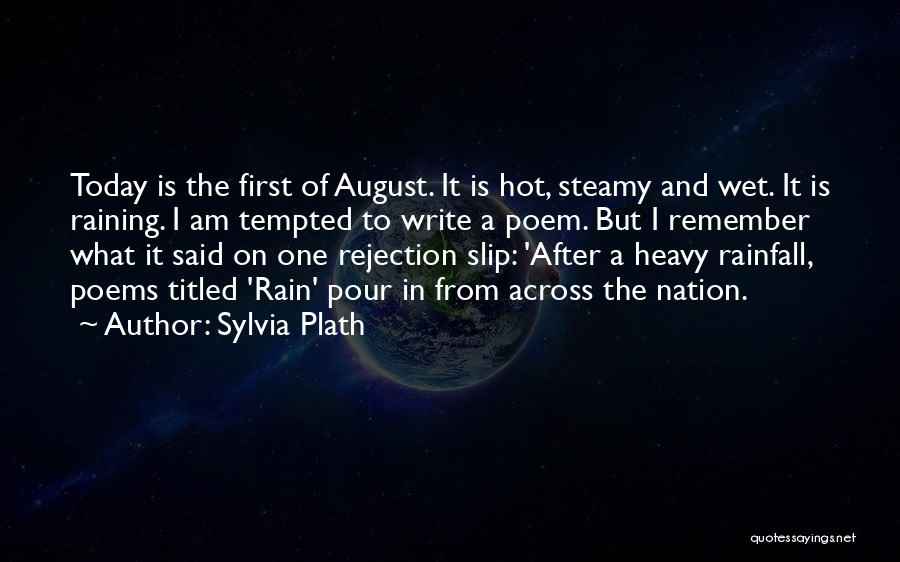 Sylvia Plath Quotes: Today Is The First Of August. It Is Hot, Steamy And Wet. It Is Raining. I Am Tempted To Write