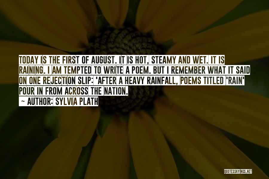 Sylvia Plath Quotes: Today Is The First Of August. It Is Hot, Steamy And Wet. It Is Raining. I Am Tempted To Write